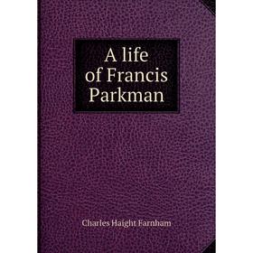 

Книга A life of Francis Parkman. Charles Haight Farnham