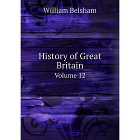 

Книга History of Great Britain. Volume 12. William Belsham