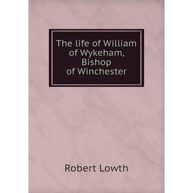 

Книга The life of William of Wykeham, Bishop of Winchester. Robert Lowth