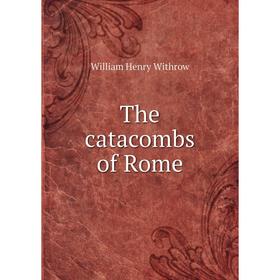 

Книга The catacombs of Rome. William Henry Withrow