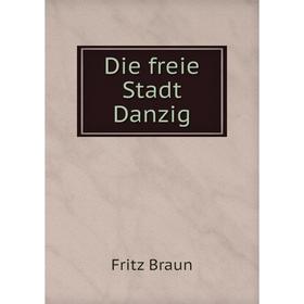 

Книга Die freie Stadt Danzig. Fritz Braun