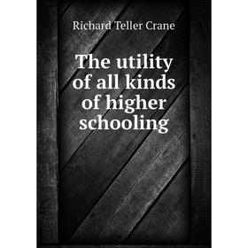 

Книга The utility of all kinds of higher schooling. Richard Teller Crane