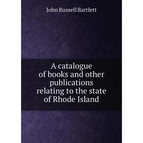 

Книга A catalogue of books and other publications relating to the state of Rhode Island. John Russell Bartlett