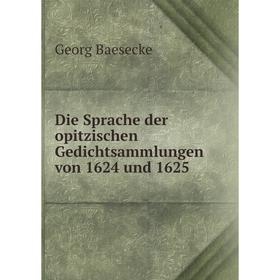 

Книга Die Sprache der opitzischen Gedichtsammlungen von 1624 und 1625. Georg Baesecke