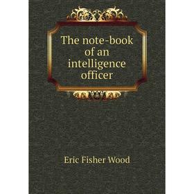 

Книга The note-book of an intelligence officer. Eric Fisher Wood