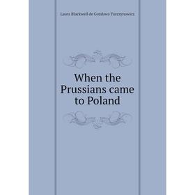 

Книга When the Prussians came to Poland. Laura Blackwell de Gozdawa Turczynowicz