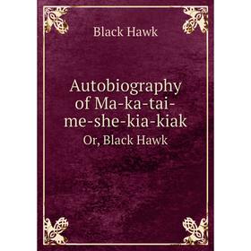 

Книга Autobiography of Ma-ka-tai-me-she-kia-kiak. Or, Black Hawk. Black Hawk