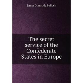 

Книга The secret service of the Confederate States in Europe. James Dunwody Bulloch