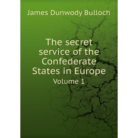 

Книга The secret service of the Confederate States in Europe. Volume 1. James Dunwody Bulloch