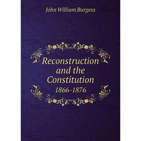 

Книга Reconstruction and the Constitution. 1866-1876. John William Burgess