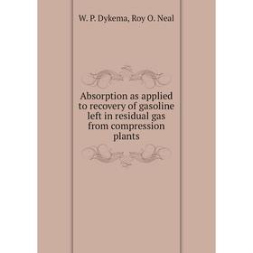

Книга Absorption as applied to recovery of gasoline left in residual gas from compression plants. W. P. Dykema, Roy O. Neal
