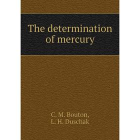 

Книга The determination of mercury. C. M. Bouton, L. H. Duschak