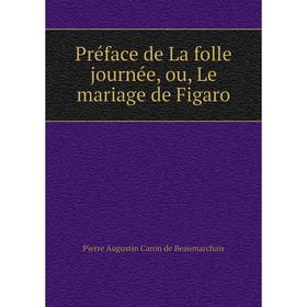 

Книга Préface de La folle journée, ou, Le mariage de Figaro. Pierre Augustin Caron de Beaumarchais