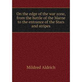 

Книга On the edge of the war zone, from the battle of the Marne to the entrance of the Stars and stripes