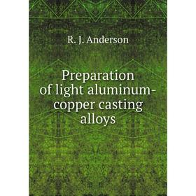 

Книга Preparation of light aluminum-copper casting alloys. R. J. Anderson