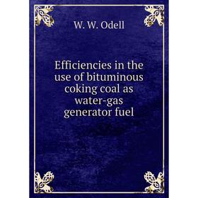 

Книга Efficiencies in the use of bituminous coking coal as water-gas generator fuel. W. W. Odell