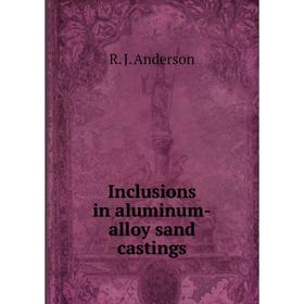 

Книга Inclusions in aluminum-alloy sand castings. R. J. Anderson