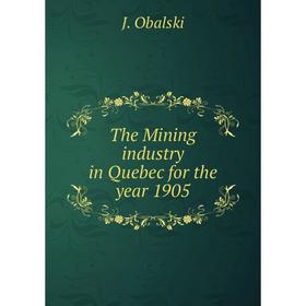 

Книга The Mining industry in Quebec for the year 1905. J. Obalski