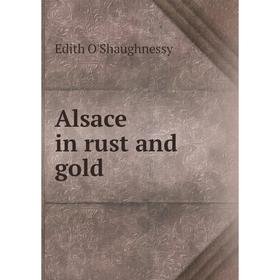 

Книга Alsace in rust and gold. Edith O'Shaughnessy