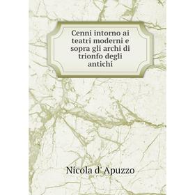 

Книга Cenni intorno ai teatri moderni e sopra gli archi di trionfo degli antichi. Nicola d' Apuzzo