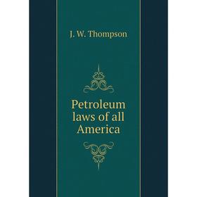 

Книга Petroleum laws of all America. J. W. Thompson