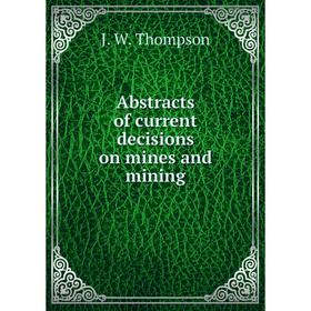 

Книга Abstracts of current decisions on mines and mining. J. W. Thompson