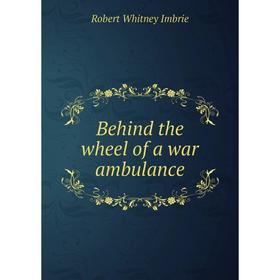 

Книга Behind the wheel of a war ambulance. Robert Whitney Imbrie