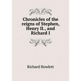 

Книга Chronicles of the reigns of Stephen, Henry II., and Richard I. Richard Howlett