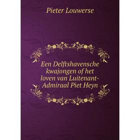 

Книга Een Delftshavensche kwajongen of het loven van Luitenant-Admiraal Piet Heyn. Pieter Louwerse