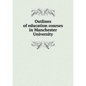 

Книга Outlines of education courses in Manchester University