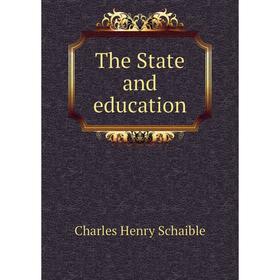 

Книга The State and education. Charles Henry Schaible