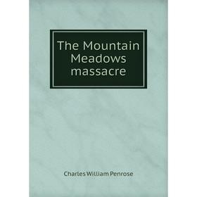 

Книга The Mountain Meadows massacre. Charles William Penrose