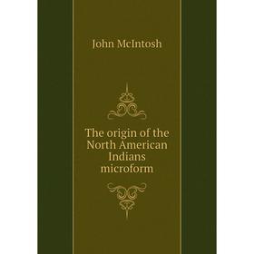 

Книга The origin of the North American Indians microform. John McIntosh