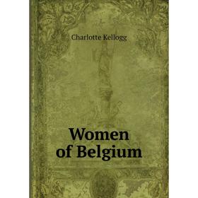 

Книга Women of Belgium. Charlotte Kellogg
