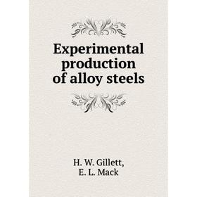 

Книга Experimental production of alloy steels. H. W. Gillett, E. L. Mack