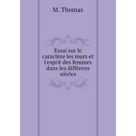 

Книга Essai sur le caractère les murs et l'esprit des femmes dans les différens siècles. M. Thomas