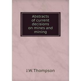 

Книга Abstracts of current decisions on mines and mining. J.W. Thompson