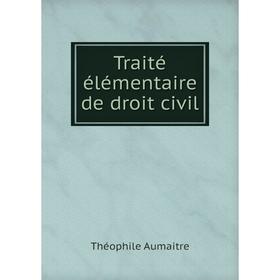 

Книга Traité élémentaire de droit civil. Théophile Aumaitre