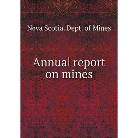 

Книга Annual report on mines. Nova Scotia. Dept. of Mines