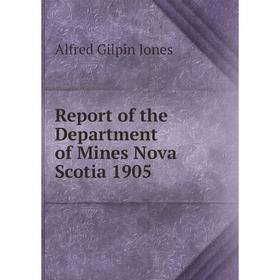 

Книга Report of the Department of Mines Nova Scotia 1905. Alfred Gilpin Jones