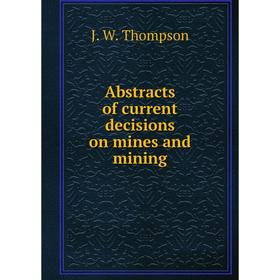 

Книга Abstracts of current decisions on mines and mining. J. W. Thompson