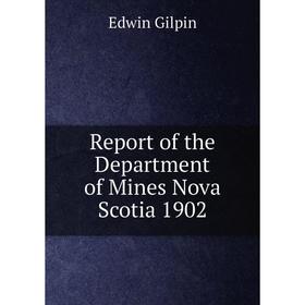 

Книга Report of the Department of Mines Nova Scotia 1902. Edwin Gilpin