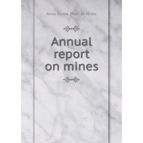 

Книга Annual report on mines. Nova Scotia. Dept. of Mines