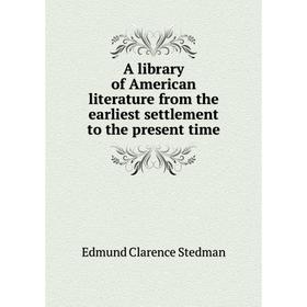 

Книга A library of American literature from the earliest settlement to the present time. Edmund Clarence Stedman