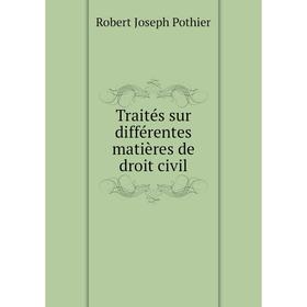 

Книга Traités sur différentes matières de droit civil. Robert Joseph Pothier