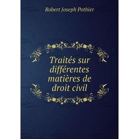 

Книга Traités sur différentes matières de droit civil. Robert Joseph Pothier