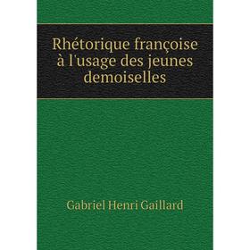 

Книга Rhétorique françoise à l'usage des jeunes demoiselles. Gabriel Henri Gaillard