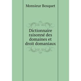 

Книга Dictionnaire raisonné des domaines et droit domaniaux. Monsieur Bosquet
