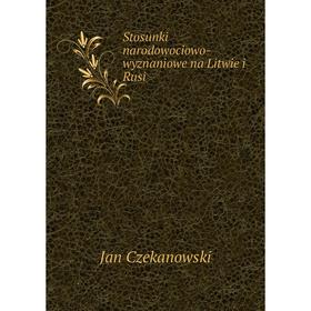 

Книга Stosunki narodowociowo-wyznaniowe na Litwie i Rusi. Jan Czekanowski