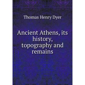 

Книга Ancient Athens, its history, topography and remains. Thomas Henry Dyer